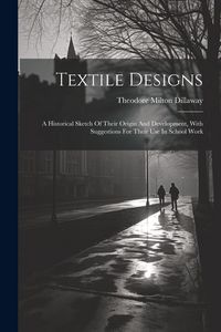 Produktbild: Textile Designs: A Historical Sketch Of Their Origin And Development, With Suggestions For Their Use In School Work