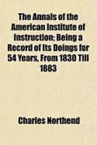 Produktbild: The Annals of the American Institute of Instruction; Being a Record of Its Doings for 54 Years, from 1830 Till 1883