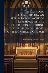 Produktbild: The Catholic Encyclopedia; an International Work of Reference on the Constitution, Doctrine, Discipline, and History of the Catholic Church