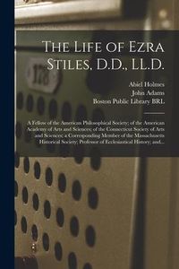 Produktbild: The Life of Ezra Stiles, D.D., LL.D.: a Fellow of the American Philosophical Society; of the American Academy of Arts and Sciences; of the Connecticut