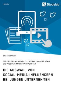 Produktbild: Die Auswahl von Social-Media-Influencern bei jungen Unternehmen. Die Kriterien Credibility, Attractiveness sowie die Product-Match-Up Hypothesis