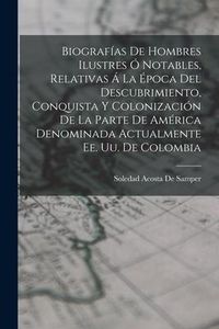Produktbild: Biograf&iacute;as De Hombres Ilustres &Oacute; Notables, Relativas &Aacute; La &Eacute;poca Del Descubrimiento, Conquista Y Colonizaci&oacute;n De La Parte De Am&eacute;rica Denominada Actualm