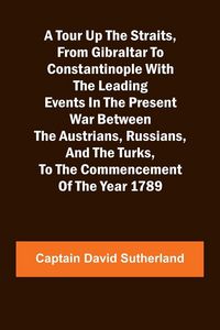 Produktbild: A Tour Up the Straits, from Gibraltar to Constantinople With the Leading Events in the Present War Between the Austrians, Russians, and the Turks, to