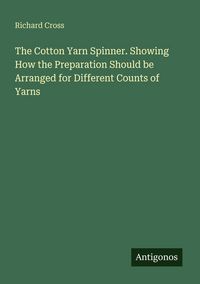 Produktbild: The Cotton Yarn Spinner. Showing How the Preparation Should be Arranged for Different Counts of Yarns