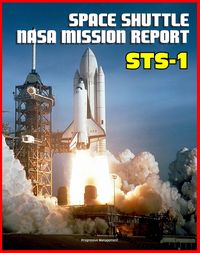 Produktbild: Space Shuttle NASA Mission Report: STS-1, April 1981 - Young and Crippen Pilot Columbia on the First Space Shuttle Mission - Complete Technical Detail