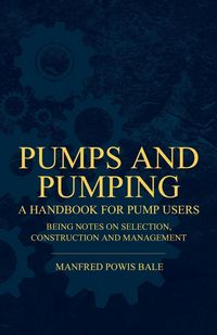 Produktbild: Pumps and Pumping - A Handbook For Pump Users Being Notes On Selection, Construction And Management