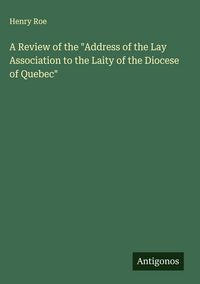 Produktbild: A Review of the "Address of the Lay Association to the Laity of the Diocese of Quebec"