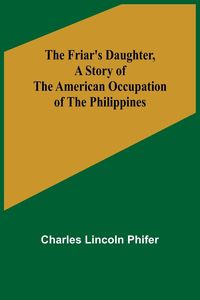 Produktbild: The Friar's Daughter ,A Story of the American Occupation of the Philippines