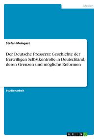 Produktbild: Der Deutsche Presserat: Geschichte der freiwilligen Selbstkontrolle in Deutschland, deren Grenzen und m&ouml;gliche Reformen