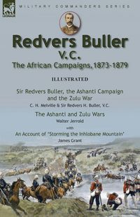 Produktbild: Redvers Buller V.C., the African Campaigns,1873-1879-Sir Redvers Buller, the Ashanti Campaign and the Zulu War by C. H. Melville & Sir Redvers H. Bull