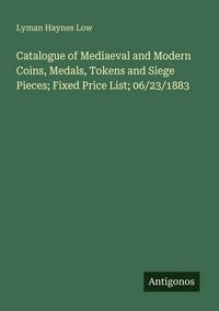 Produktbild: Catalogue of Mediaeval and Modern Coins, Medals, Tokens and Siege Pieces; Fixed Price List; 06/23/1883