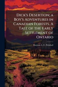 Produktbild: Dick's Desertion; a Boy's Adventures in Canadian Forests. A Tale of the Early Settlement of Ontario