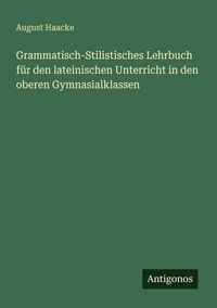 Produktbild: Grammatisch-Stilistisches Lehrbuch f&uuml;r den lateinischen Unterricht in den oberen Gymnasialklassen
