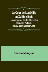 Produktbild: La Cour de Lun&eacute;ville au XVIIIe si&egrave;cle; Les marquises de Boufflers et du Ch&acirc;telet, Voltaire, Devau, Saint-Lambert, etc.