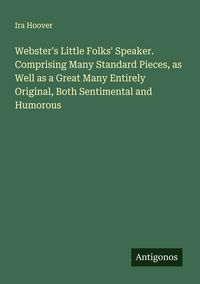 Produktbild: Webster's Little Folks' Speaker. Comprising Many Standard Pieces, as Well as a Great Many Entirely Original, Both Sentimental and Humorous