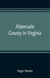 Produktbild: Albemarle County in Virginia; giving some account of what it was by nature, of what it was made by man, and of some of the men who made it