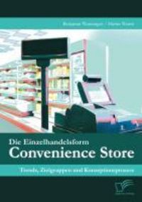 Produktbild: Die Einzelhandelsform Convenience Store: Trends, Zielgruppen und Konzeptionsprozess