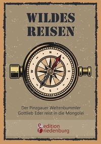 Produktbild: Wildes Reisen - Der Pinzgauer Weltenbummler Gottlieb Eder reist in die Mongolei
