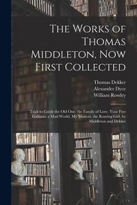 Produktbild: The Works of Thomas Middleton, Now First Collected: Trick to Catch the Old One. the Family of Love. Your Five Gallants. a Mad World, My Masters. the R