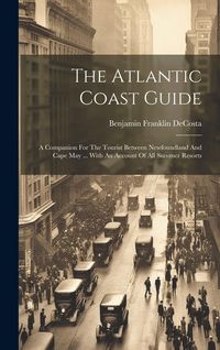 Produktbild: The Atlantic Coast Guide: A Companion For The Tourist Between Newfoundland And Cape May ... With An Account Of All Summer Resorts