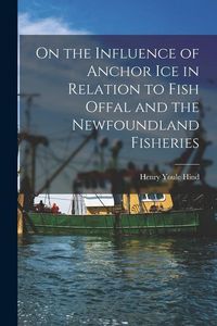 Produktbild: On the Influence of Anchor Ice in Relation to Fish Offal and the Newfoundland Fisheries [microform]