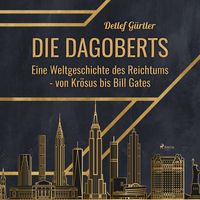 Produktbild: Die Dagoberts - Eine Weltgeschichte des Reichtums - von Kr&ouml;sus bis Bill Gates (Ungek&uuml;rzt)