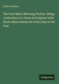 Produktbild: The Poor Man's Morning Portion, Being a Selection of a Verse of Scripture with Short Observations for Every Day in the Year