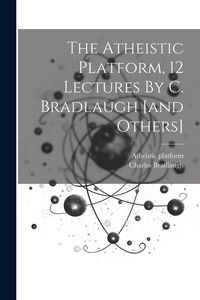 Produktbild: The Atheistic Platform, 12 Lectures By C. Bradlaugh [and Others]