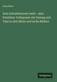 Produktbild: Kein Schuldenarrest mehr - aber Schulden: Volksposse mit Gesang und Tanz in drei Akten und sechs Bildern