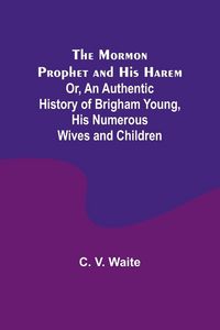 Produktbild: The Mormon Prophet and His Harem; Or, An Authentic History of Brigham Young, His Numerous Wives and Children
