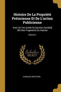 Produktbild: Histoire De La Propri&eacute;t&eacute; Pr&eacute;torienne Et De L'action Publicienne: Avec Un Fac-simile Du [section Symbol] 283 Des Fragments Du Vatican; Volume 1