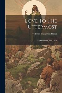 Produktbild: Love To The Uttermost: Expositions Of John 13-21