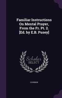Produktbild: Familiar Instructions On Mental Prayer, From the Fr. Pt. 2. [Ed. by E.B. Pusey]