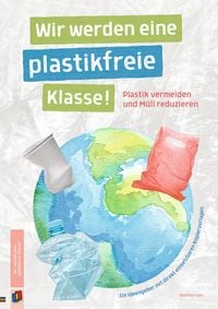 Produktbild: Wir werden eine plastikfreie Klasse! Plastik vermeiden und M&uuml;ll reduzieren