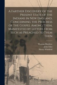 Produktbild: A Farther Discovery of the Present State of the Indians in New England, Concerning the Progress of the Gospel Among Them, Manifested by Letters From S