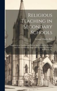 Produktbild: Religious Teaching in Secondary Schools: Suggestions to Teachers and Parents for Lessons On the Old and New Testaments, Early Church History, Christia