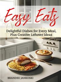 Produktbild: Easy Eats Delightful Dishes for Every Meal, Plus Creative Leftover Ideas