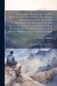Produktbild: Essays and Dialogues, on the Powers and Susceptibilities of the Human Mind for Religion; Showing the Necessity of the Word of God, or of Supernatural