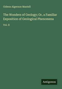 Produktbild: The Wonders of Geology; Or, a Familiar Exposition of Geological Phenomena