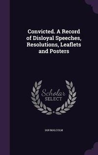 Produktbild: Convicted. A Record of Disloyal Speeches, Resolutions, Leaflets and Posters