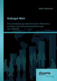 Produktbild: Kulturgut Wein: Die Inwertsetzung &ouml;sterreichischer Weinkultur auf Basis des Kulturerbeverst&auml;ndnisses der UNESCO