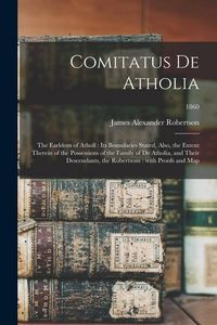 Produktbild: Comitatus De Atholia: the Earldom of Atholl: Its Boundaries Stated, Also, the Extent Therein of the Possessions of the Family of De Atholia,
