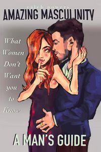 Produktbild: Amazing Masculinity: What Women Don't Want You to Know