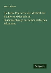 Produktbild: Die Lehre Kants von der Idealit&auml;t des Raumes und der Zeit im Zusammenhange mit seiner Kritik des Erkennens