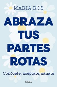 Produktbild: Abraza Tus Partes Rotas: Con&oacute;cete, Ac&eacute;ptate, S&aacute;nate / Embrace Your Broken Bits. Know Yourself, Accept Yourself, Heal Yourself
