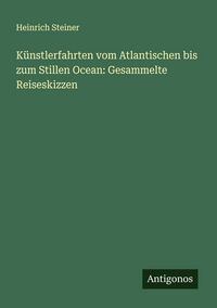 Produktbild: K&uuml;nstlerfahrten vom Atlantischen bis zum Stillen Ocean: Gesammelte Reiseskizzen