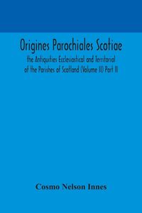 Produktbild: Origines Parochiales Scotiae. The Antiquities Ecclesiastical And Territorial Of The Parishes Of Scotland (Volume Ii) Part Ii.