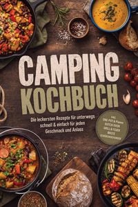 Produktbild: Camping Kochbuch: Die leckersten Rezepte f&uuml;r unterwegs - schnell & einfach f&uuml;r jeden Geschmack und Anlass - inkl. One-Pot & Pfanne, Dutch Oven, Grill