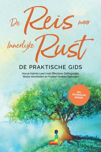 Produktbild: De Reis naar Innerlijke Rust - De Praktische Gids: Hoe je Kalmte Leert met Effectieve Zelfregulatie, Stress Vermindert en Positief Denken Opbouwt - In