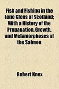 Produktbild: Fish and Fishing in the Lone Glens of Scotland; With a History of the Propagation, Growth, and Metamorphoses of the Salmon